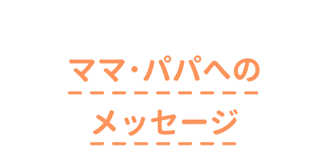 ママ・パパへのメッセージ