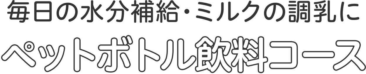 毎日の水分補給・ミルクの調乳にペットボトル飲料コース